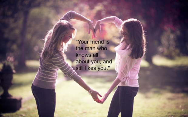"Your friend is the man who knows all about you and still likes you."